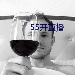 55开直播 （发抒）