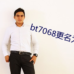 bt7068更名为(wèi)bt伙(huǒ)计