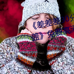 《差差差30分钟很疼的视频无掩盖》免费高清在线视频