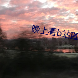 晚(wǎn)上看b站(zhàn)直(zhí)播