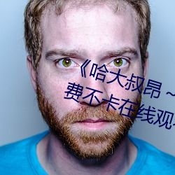 《哈大叔(叔)昂～哈昂够(夠)了太(太)多(多)了(了)》免费不卡(卡)在线观看