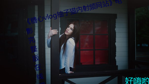 《糖心vlog柚子貓內射頻網站電影完整版在線觀看