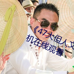 《47大但人文藝術欣賞視頻大全手機在線觀看