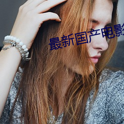 最(最)新国(國)产影戏(影)