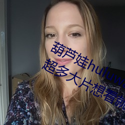 葫芦娃huluwa葫芦里面不卖药评测:超多大片想看就看!