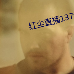 红尘(chén)直(zhí)播137tv下载