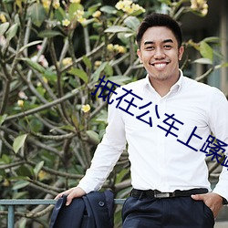抵在公车上蹂躏跪趴NP （情深义重）