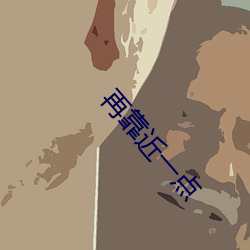 再靠(靠)近(近)一点