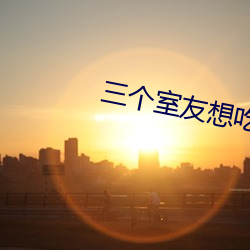 三個室友想吃我by