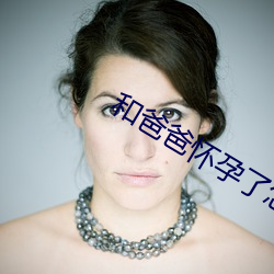 和(h¨¦)爸爸怀孕了(le)怎么办
