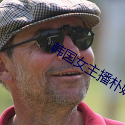 韩国(國)女(女)主播朴妮唛(唛)视频全集(集)