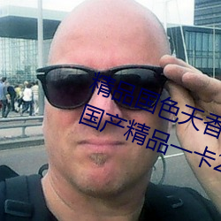 精品国色天香卡一(一)卡二拓卓越:2022国产(産)精(精)品一卡2卡(卡)3卡4卡