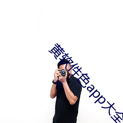 黄软件色app大全 越瘠秦视）