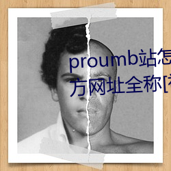 proumb站怎麽進入 proumb官方網址全稱[視頻][多圖]