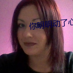 你(nǐ)明明动了心