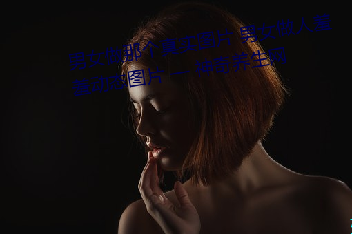 男女做(zu¨°)那个真实(shí)图片 男女做人羞羞动(dòng)态图片 — 神奇(qí)养生网(w¨£ng)