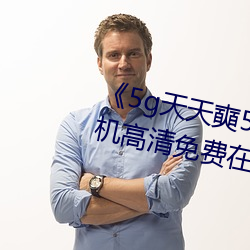 《5g天天奭5g天天运动麻花》手机高清免费在线观看 （奇幻）