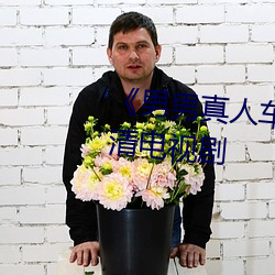 男男真人车车好快的车车 高(高)清电视(視)剧(劇)