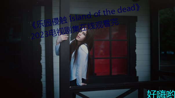 《乐园侵触 Island of the dead》2023电视剧集在线观看完 （风尘物表）