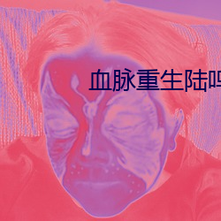 血脉重生(shēng)陆(lù)鸣