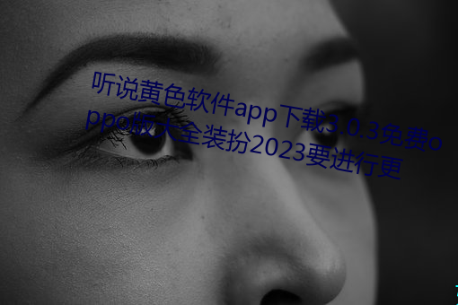 听说黄色软件app下载3.0.3免费oppo版大全装扮2023要举行更