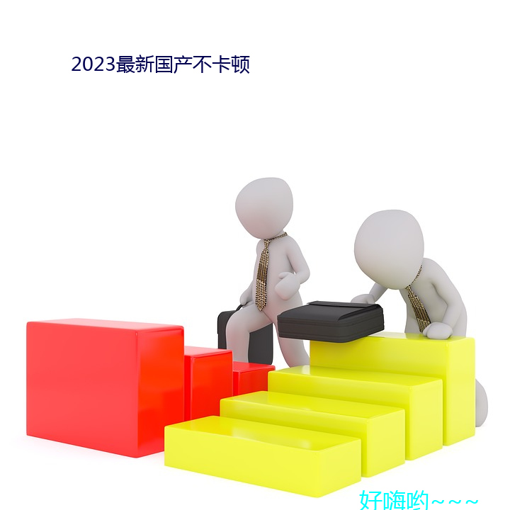 2023最新国(國)产不(不)卡顿