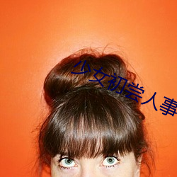 少女(女)初尝(嘗)人事(事)