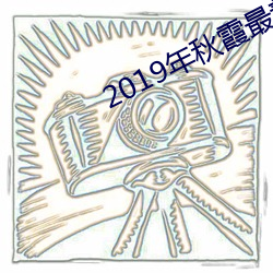 2019年(nián)秋霞最新(xīn)电影