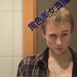 黄色美女直(直)播(播)