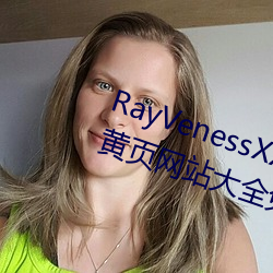 RayVenessXXX在(zi)线观看磁力成年(nián)黄页(y)网站大全免(min)费网址(zhǐ)午