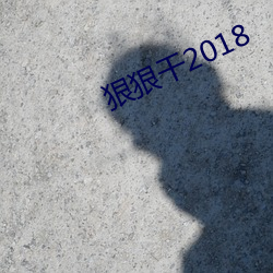 狠狠(狠)干2018