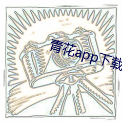 青花app下(下)载(載)