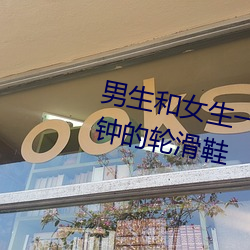 男生和(和)女生(生)一起差差差很痛(痛)30分(分)钟的(的)轮滑鞋
