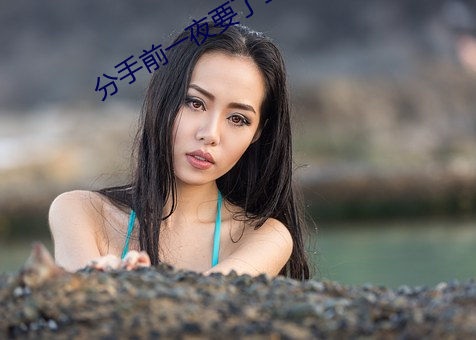 分手(shǒu)前一夜要(y¨¤o)了(le)12次