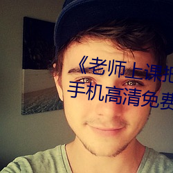 《老(老)师上课把跳D突然开到最大》手机(機)高清(清)免(免)费(費)在线观看(看)