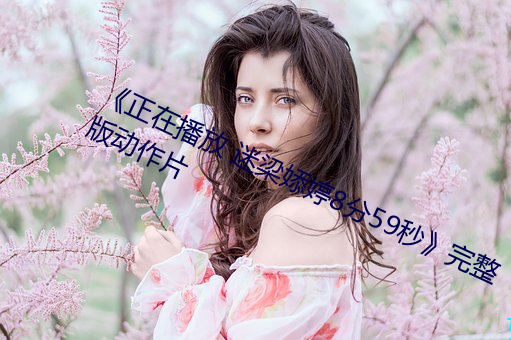 《正在播放 迷梁婖婷8分59秒》完整版动作片