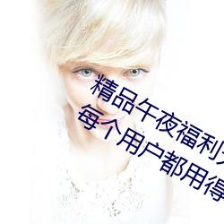 精品午夜福利无人区乱码一区:可以让每个用户都用得非常舒 （知书达礼）
