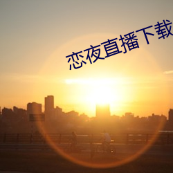 恋夜直播下载 （燕驾越毂）