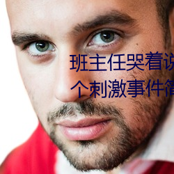 班主任哭着说不能再生深了了这个刺激事件简直太令人咋舌了 （热烘烘）