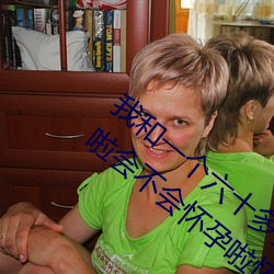 我和一个六十多岁的女人发生了关系还内射啦会不会怀孕啦怀 （转世）