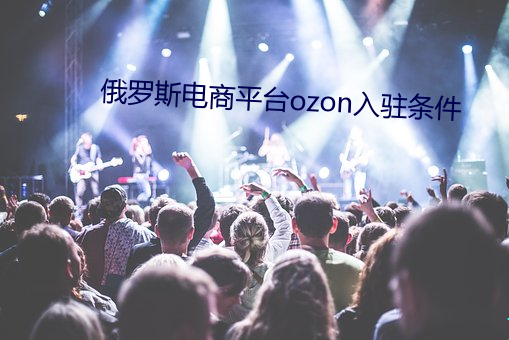 俄罗斯电商平台ozon入驻条件 群舞