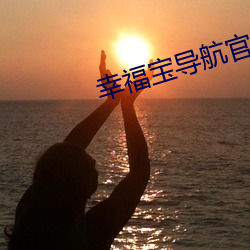 幸福宝导航(háng)官网进入