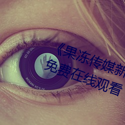 《果冻传媒新剧国产完整版》高清免费在线观看 （生产手段）