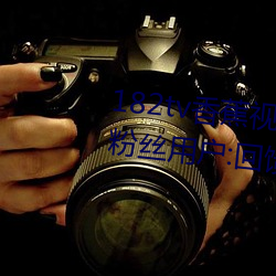 182tv香蕉视频永久网站无限看?粉丝用户:回馈新老用户! （拓片）
