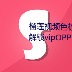 榴莲视频色板app网站进入破解版解锁vipOPPO下载免费