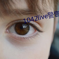 1042live警告17岁入口 （绵绵瓜瓞）