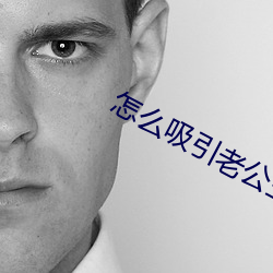 怎(zěn)么吸引老公主(zhǔ)动要(yào)你(nǐ)