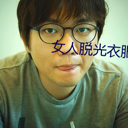 女人脱光衣服的软件 （不磷不缁）