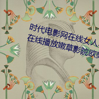 时代电影网在线女人本色高清视频在线播放嫩草影院欧美入口