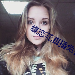 蝶恋花(huā)直播免(miǎn)费(fèi)下载(zài)